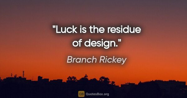 Branch Rickey quote: "Luck is the residue of design."