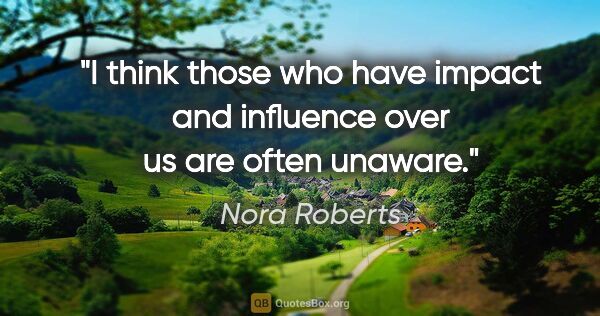 Nora Roberts quote: "I think those who have impact and influence over us are often..."