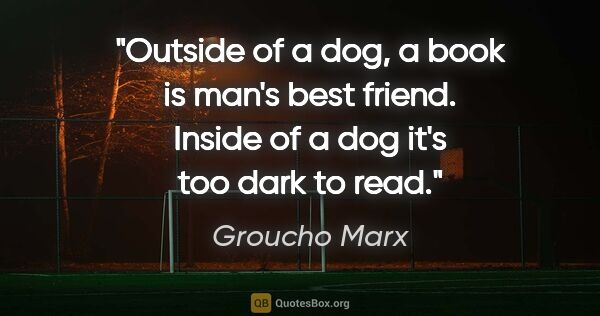 Groucho Marx quote: "Outside of a dog, a book is man's best friend. Inside of a dog..."