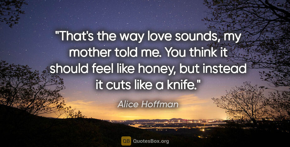 Alice Hoffman quote: "That's the way love sounds, my mother told me. You think it..."