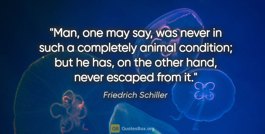 Friedrich Schiller quote: "Man, one may say, was never in such a completely animal..."