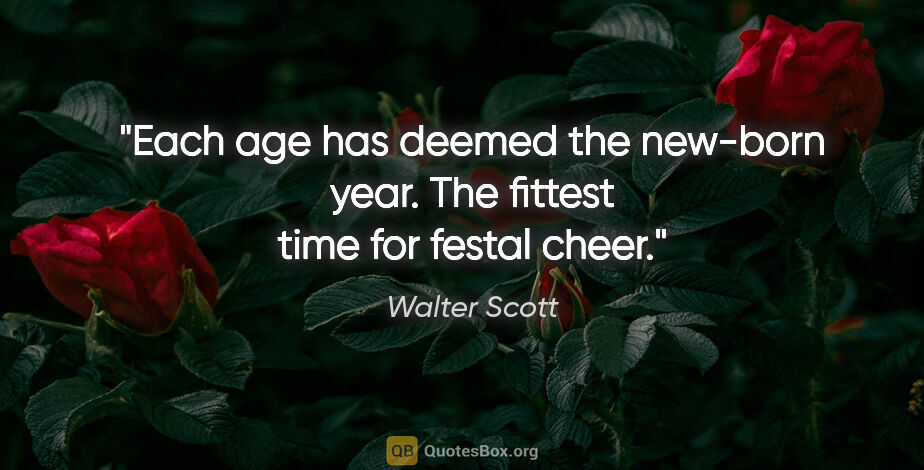 Walter Scott quote: "Each age has deemed the new-born year. The fittest time for..."