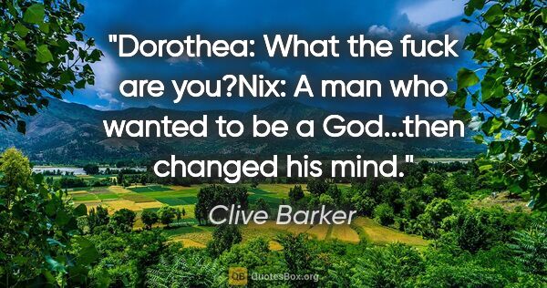 Clive Barker quote: "Dorothea: "What the fuck are you?"Nix: "A man who wanted to be..."