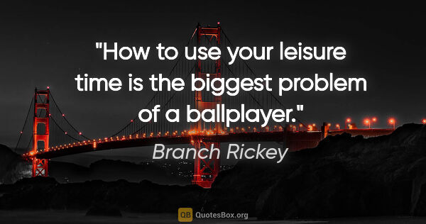 Branch Rickey quote: "How to use your leisure time is the biggest problem of a..."
