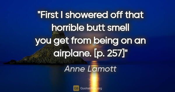 Anne Lamott quote: "First I showered off that horrible butt smell you get from..."