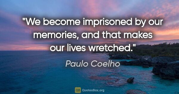 Paulo Coelho quote: "We become imprisoned by our memories, and that makes our lives..."