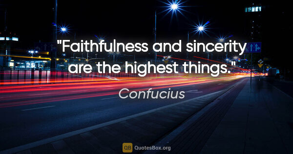 Confucius quote: "Faithfulness and sincerity are the highest things."
