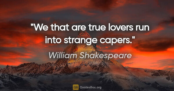 William Shakespeare quote: "We that are true lovers run into strange capers."