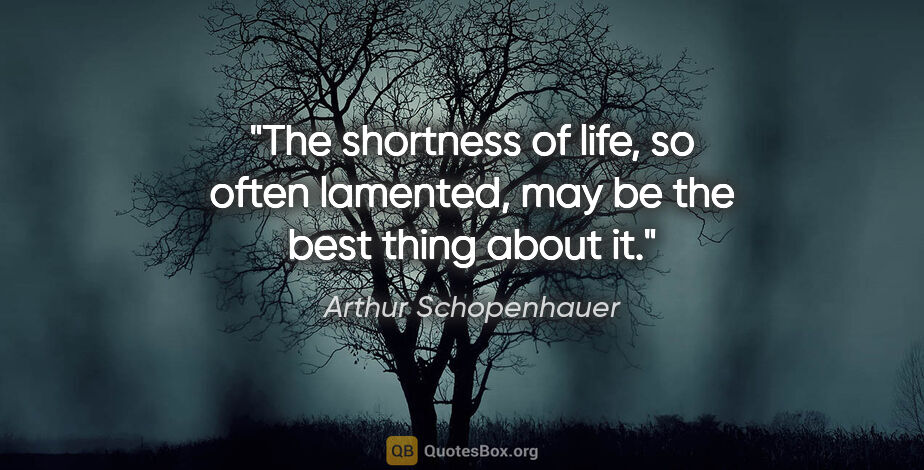 Arthur Schopenhauer quote: "The shortness of life, so often lamented, may be the best..."