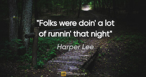 Harper Lee quote: "Folks were doin' a lot of runnin' that night"