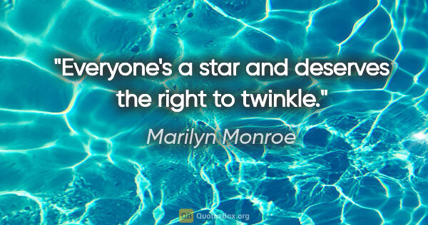 Marilyn Monroe quote: "Everyone's a star and deserves the right to twinkle."
