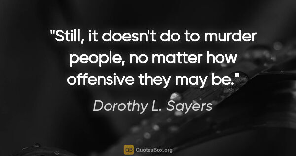 Dorothy L. Sayers quote: "Still, it doesn't do to murder people, no matter how offensive..."