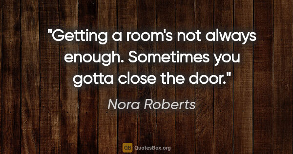 Nora Roberts quote: "Getting a room's not always enough. Sometimes you gotta close..."