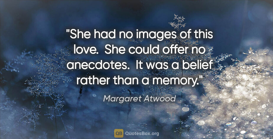 Margaret Atwood quote: "She had no images of this love.  She could offer no anecdotes...."