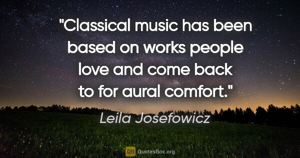 Leila Josefowicz quote: "Classical music has been based on works people love and come..."