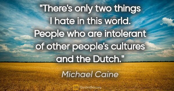 Michael Caine quote: "There's only two things I hate in this world. People who are..."