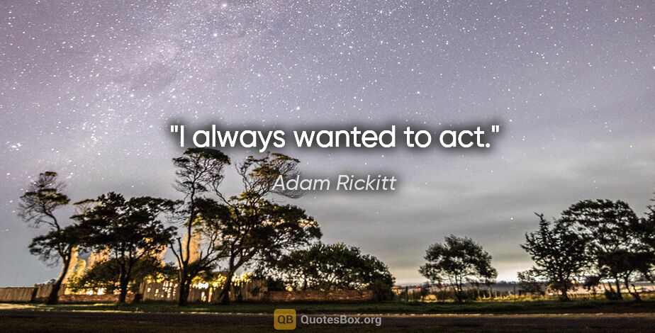 Adam Rickitt quote: "I always wanted to act."