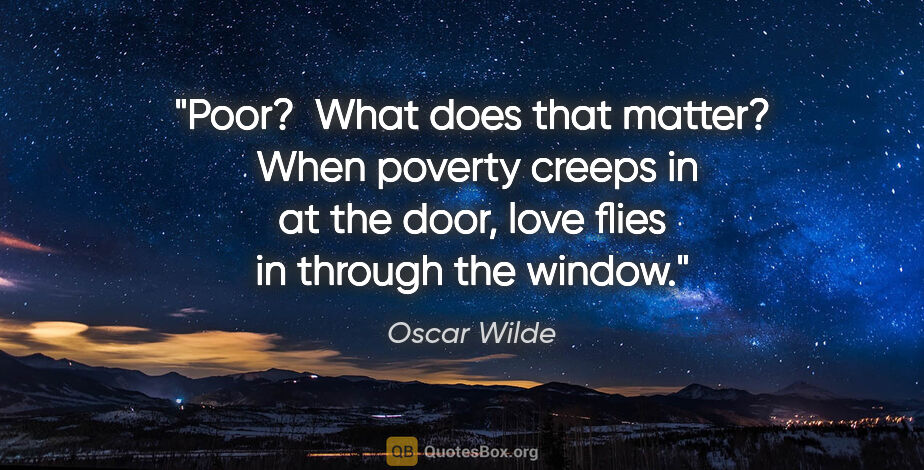 Oscar Wilde quote: "Poor?  What does that matter?  When poverty creeps in at the..."