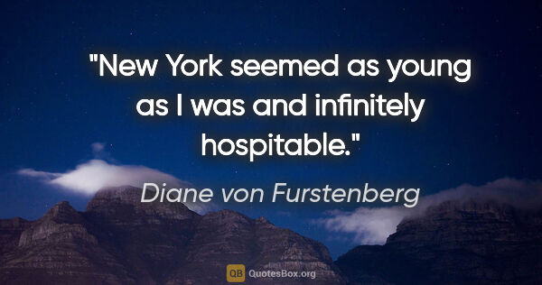 Diane von Furstenberg quote: "New York seemed as young as I was and infinitely hospitable."