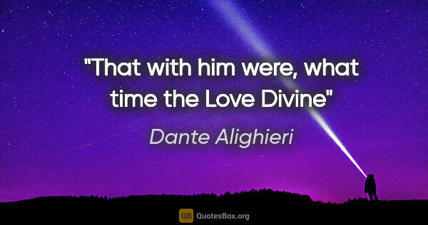 Dante Alighieri quote: "That with him were, what time the Love Divine"
