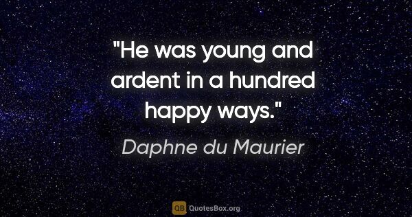 Daphne du Maurier quote: "He was young and ardent in a hundred happy ways."