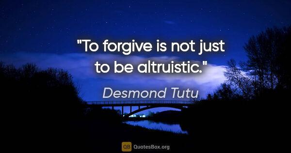 Desmond Tutu quote: "To forgive is not just to be altruistic."