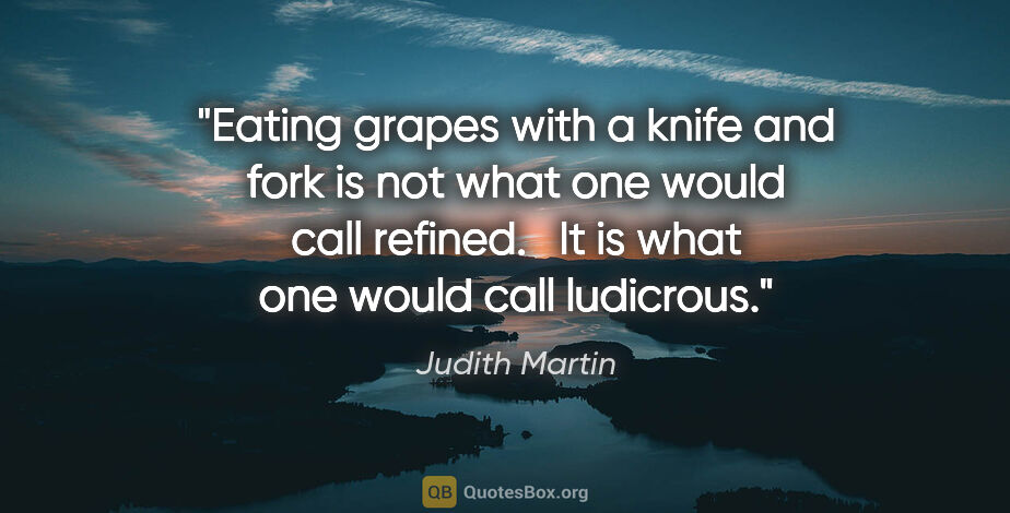 Judith Martin quote: "Eating grapes with a knife and fork is not what one would call..."