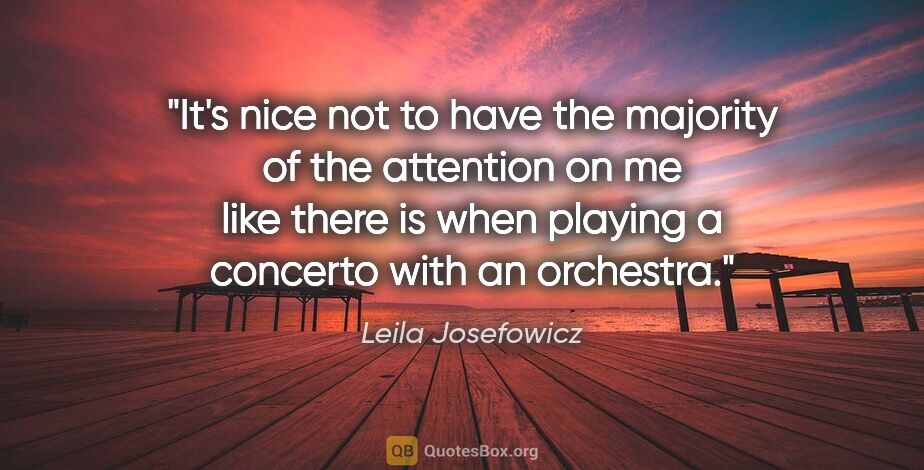 Leila Josefowicz quote: "It's nice not to have the majority of the attention on me like..."