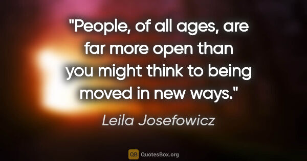 Leila Josefowicz quote: "People, of all ages, are far more open than you might think to..."