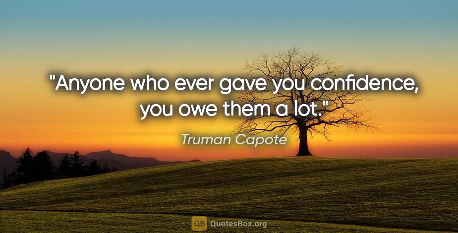 Truman Capote quote: "Anyone who ever gave you confidence, you owe them a lot."