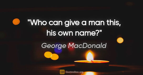 George MacDonald quote: "Who can give a man this, his own name?"