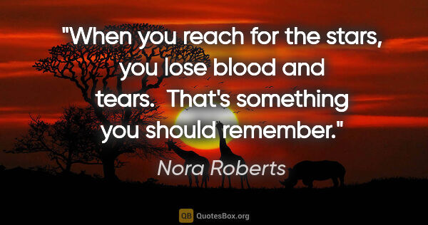 Nora Roberts quote: "When you reach for the stars, you lose blood and tears. ..."