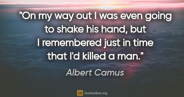 Albert Camus quote: "On my way out I was even going to shake his hand, but I..."