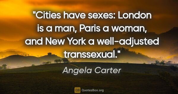 Angela Carter quote: "Cities have sexes: London is a man, Paris a woman, and New..."