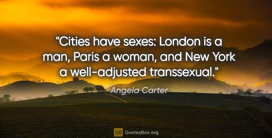 Angela Carter quote: "Cities have sexes: London is a man, Paris a woman, and New..."