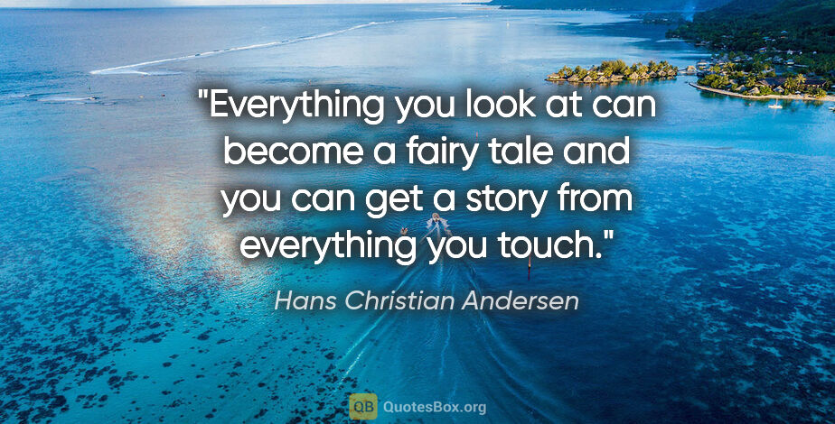Hans Christian Andersen quote: "Everything you look at can become a fairy tale and you can get..."