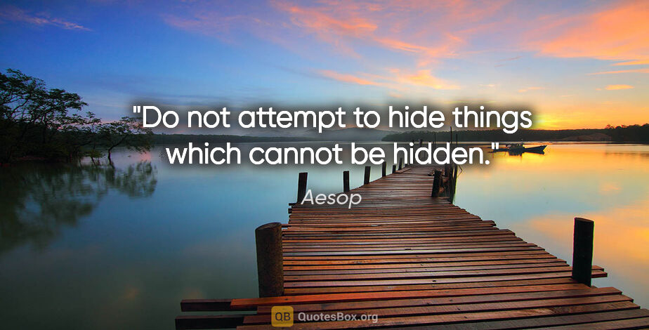 Aesop quote: "Do not attempt to hide things which cannot be hidden."