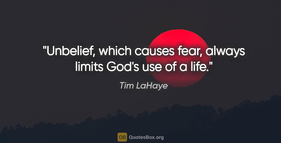 Tim LaHaye quote: "Unbelief, which causes fear, always limits God's use of a life."
