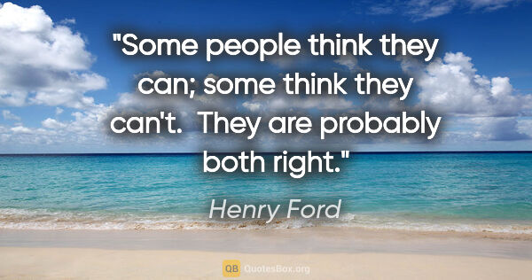 Henry Ford quote: "Some people think they can; some think they can't.  They are..."