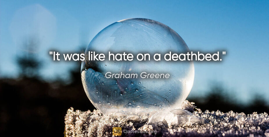 Graham Greene quote: "It was like hate on a deathbed."