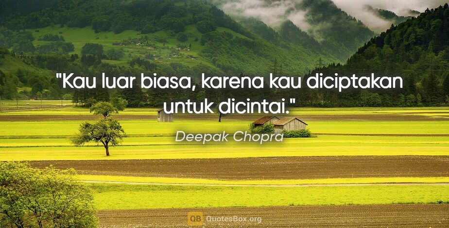 Deepak Chopra quote: "Kau luar biasa, karena kau diciptakan untuk dicintai."