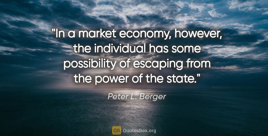 Peter L. Berger quote: "In a market economy, however, the individual has some..."
