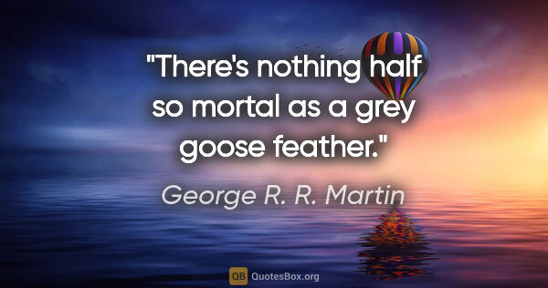 George R. R. Martin quote: "There's nothing half so mortal as a grey goose feather."