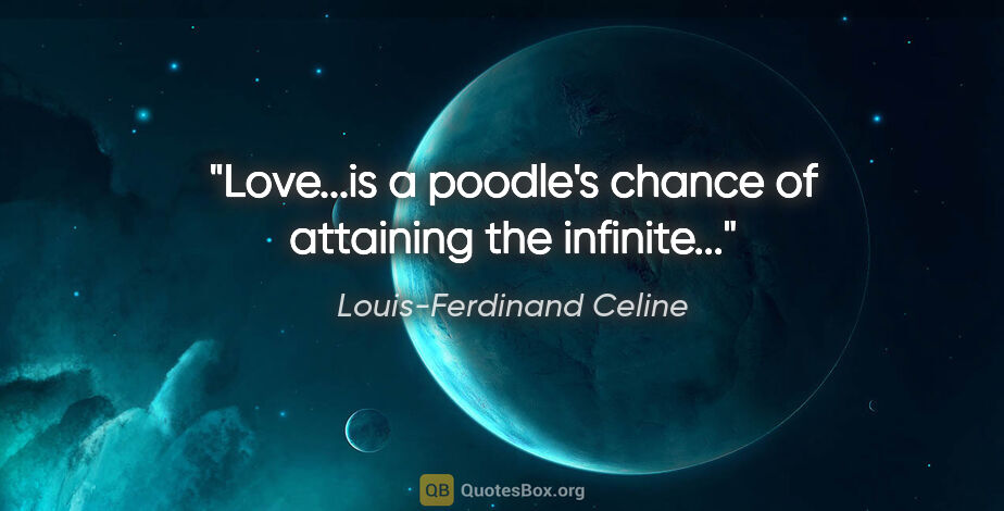 Louis-Ferdinand Celine quote: "Love...is a poodle's chance of attaining the infinite..."