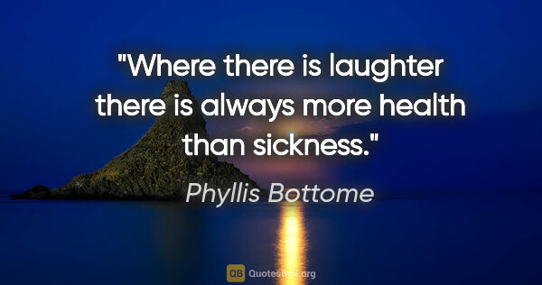 Phyllis Bottome quote: "Where there is laughter there is always more health than..."
