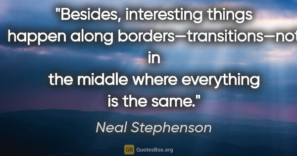 Neal Stephenson quote: "Besides, interesting things happen along..."