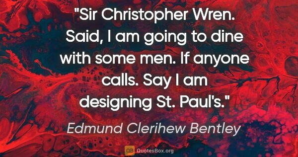 Edmund Clerihew Bentley quote: "Sir Christopher Wren. Said, "I am going to dine with some men...."