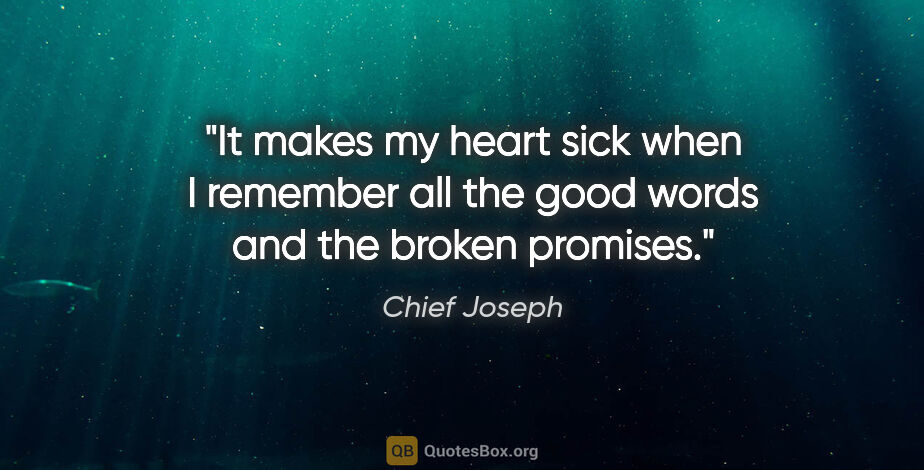 Chief Joseph quote: "It makes my heart sick when I remember all the good words and..."