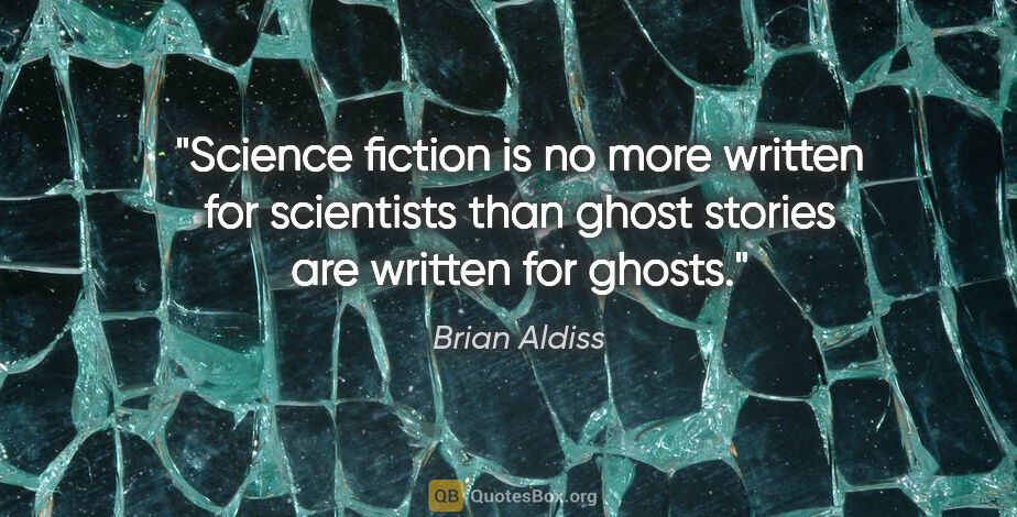 Brian Aldiss quote: "Science fiction is no more written for scientists than ghost..."
