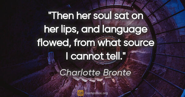 Charlotte Bronte quote: "Then her soul sat on her lips, and language flowed, from what..."